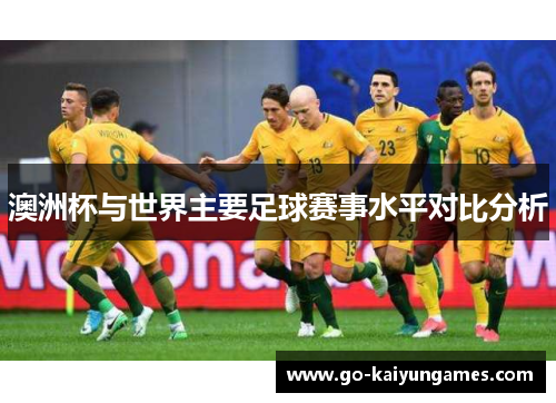 澳洲杯与世界主要足球赛事水平对比分析