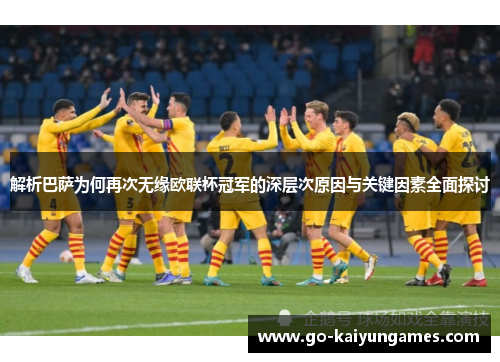 解析巴萨为何再次无缘欧联杯冠军的深层次原因与关键因素全面探讨 解析巴萨为何再次无缘欧联杯冠军的深层次原因与关键因素全面探讨