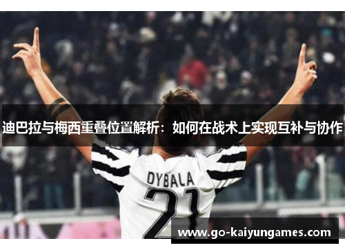 迪巴拉与梅西重叠位置解析:如何在战术上实现互补与协作 迪巴拉与梅西重叠位置解析:如何在战术上实现互补与协作