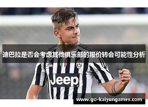 迪巴拉是否会考虑其他俱乐部的报价转会可能性分析 迪巴拉是否会考虑其他俱乐部的报价转会可能性分析