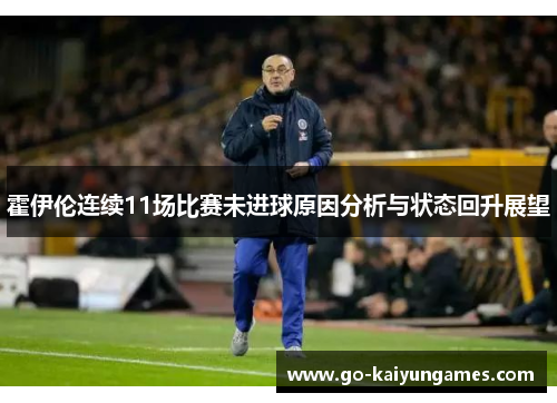 霍伊伦连续11场比赛未进球原因分析与状态回升展望