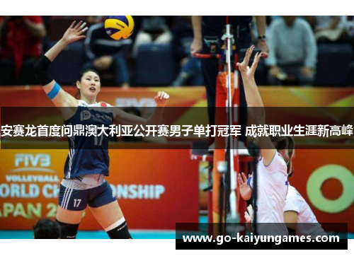 安赛龙首度问鼎澳大利亚公开赛男子单打冠军 成就职业生涯新高峰